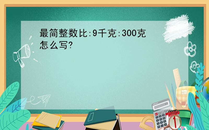 最简整数比:9千克:300克怎么写?