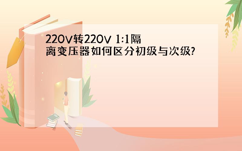 220V转220V 1:1隔离变压器如何区分初级与次级?