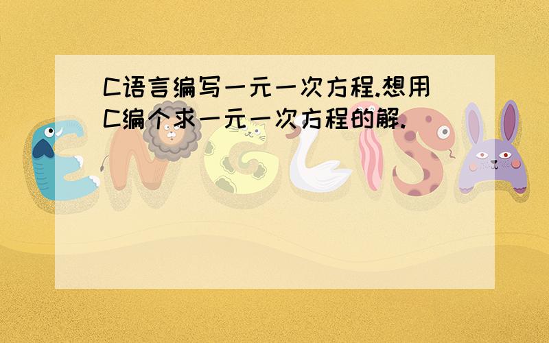 C语言编写一元一次方程.想用C编个求一元一次方程的解.