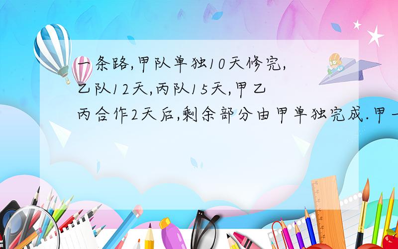 一条路,甲队单独10天修完,乙队12天,丙队15天,甲乙丙合作2天后,剩余部分由甲单独完成.甲一共干了几天