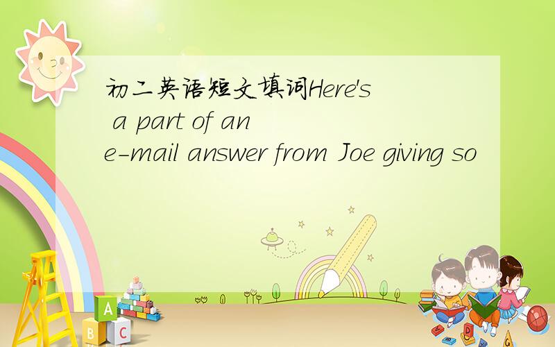 初二英语短文填词Here's a part of an e-mail answer from Joe giving so