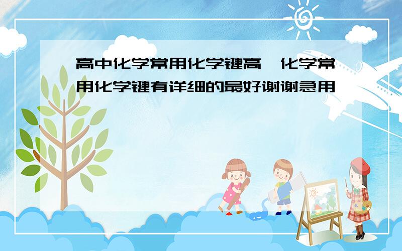 高中化学常用化学键高一化学常用化学键有详细的最好谢谢急用