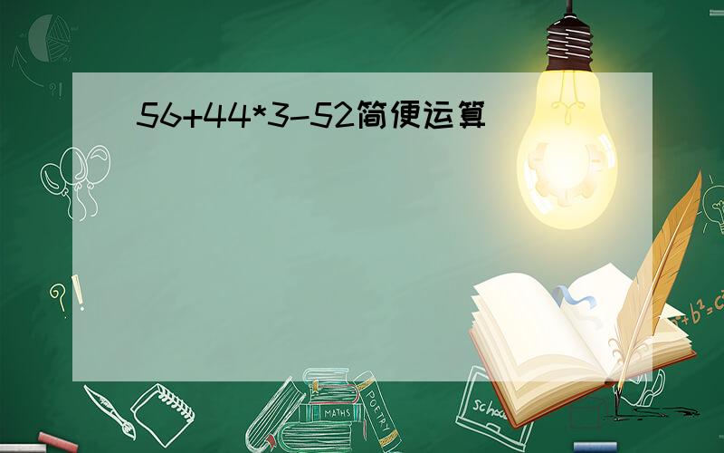 56+44*3-52简便运算