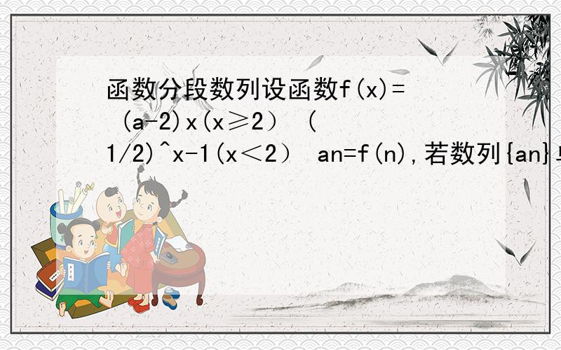 函数分段数列设函数f(x)= (a-2)x(x≥2） (1/2)^x-1(x＜2） an=f(n),若数列{an}单调递