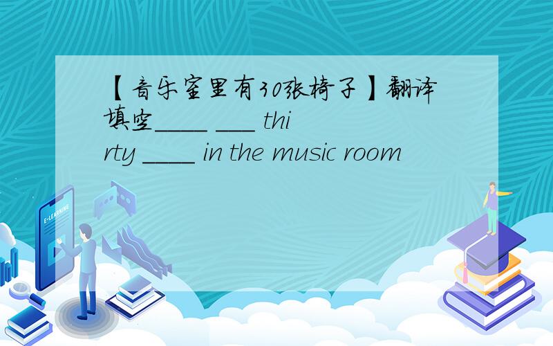 【音乐室里有30张椅子】翻译填空____ ___ thirty ____ in the music room