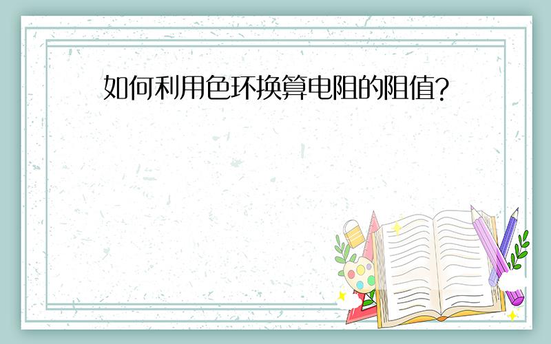 如何利用色环换算电阻的阻值?