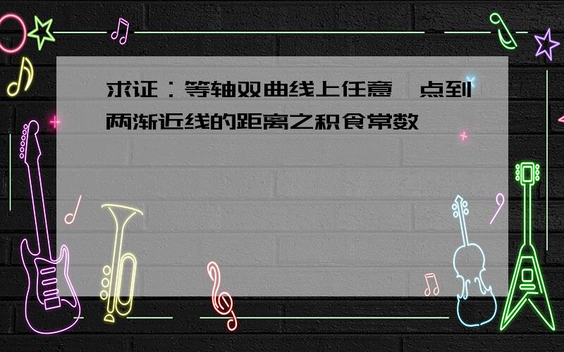 求证：等轴双曲线上任意一点到两渐近线的距离之积食常数