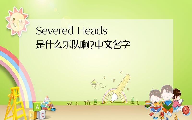 Severed Heads 是什么乐队啊?中文名字