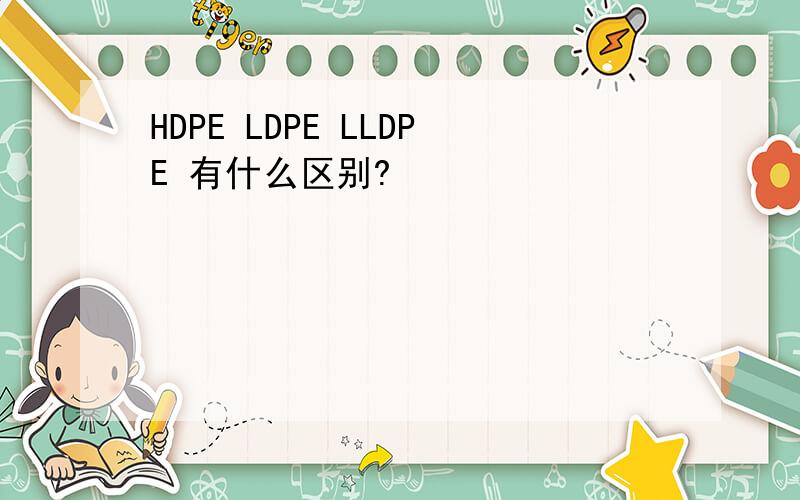 HDPE LDPE LLDPE 有什么区别?