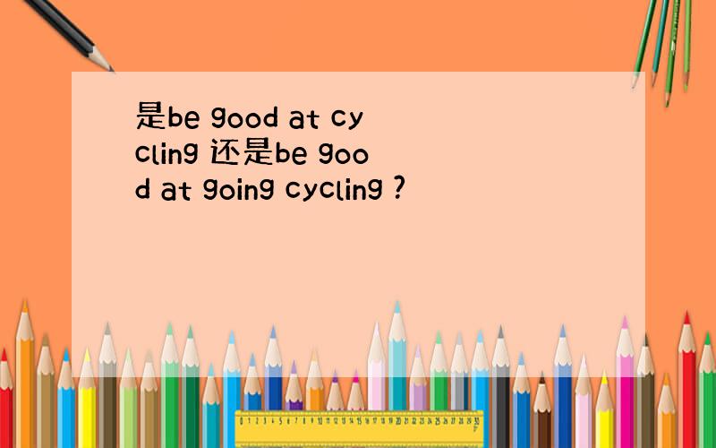 是be good at cycling 还是be good at going cycling ?