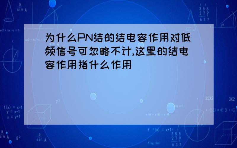 为什么PN结的结电容作用对低频信号可忽略不计,这里的结电容作用指什么作用