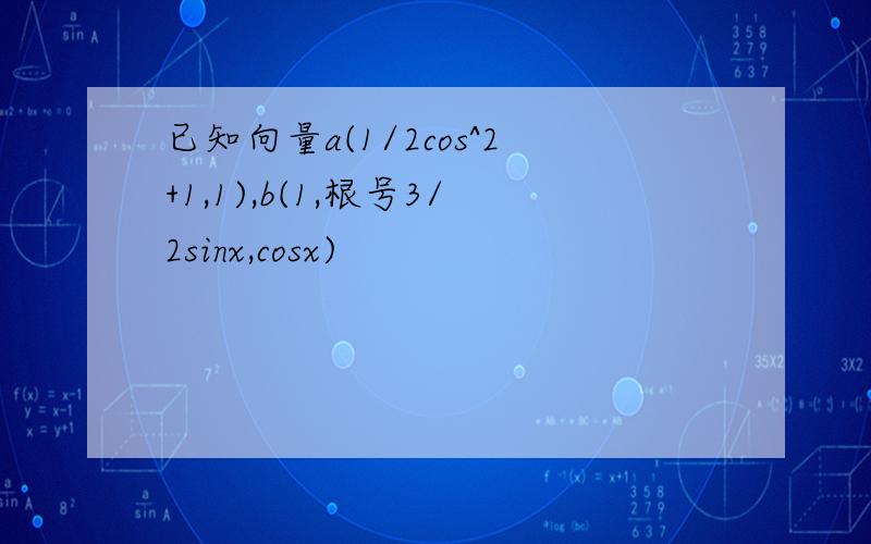 已知向量a(1/2cos^2+1,1),b(1,根号3/2sinx,cosx)