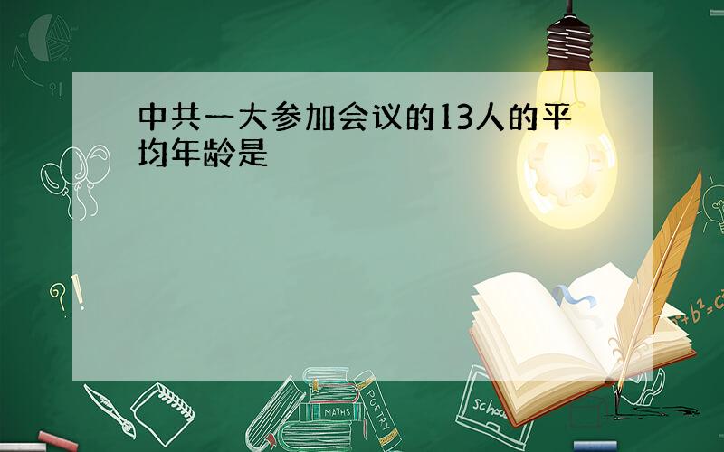 中共一大参加会议的13人的平均年龄是