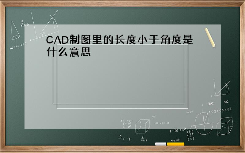 CAD制图里的长度小于角度是什么意思