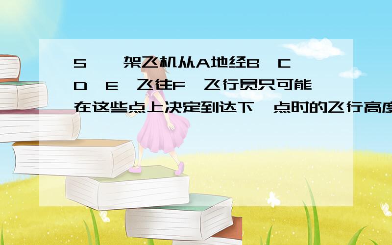 5、一架飞机从A地经B,C,D,E,飞往F,飞行员只可能在这些点上决定到达下一点时的飞行高度,在这些点上飞行高度均以千米