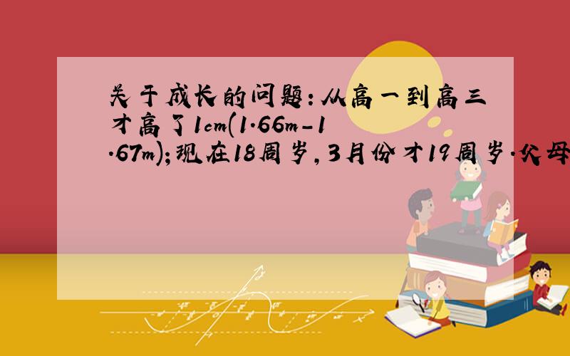 关于成长的问题：从高一到高三才高了1cm(1.66m-1.67m)；现在18周岁,3月份才19周岁.父母的身高均在1.6