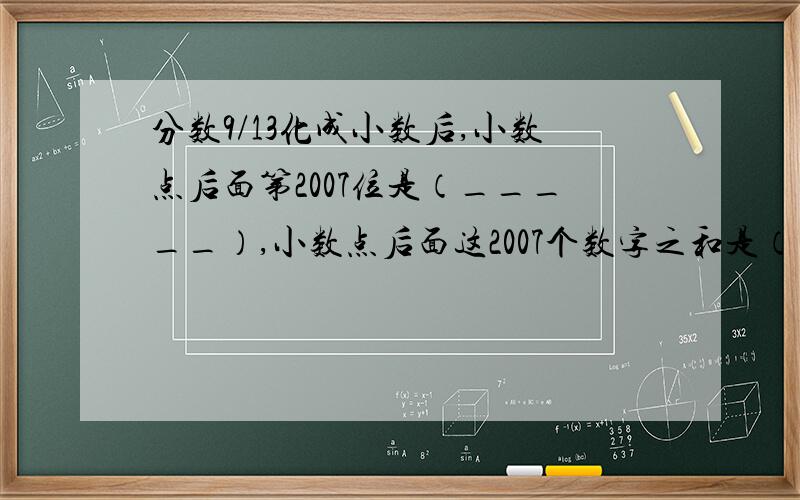 分数9/13化成小数后,小数点后面第2007位是（_____）,小数点后面这2007个数字之和是（______）.