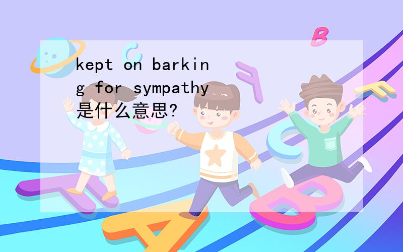 kept on barking for sympathy是什么意思?