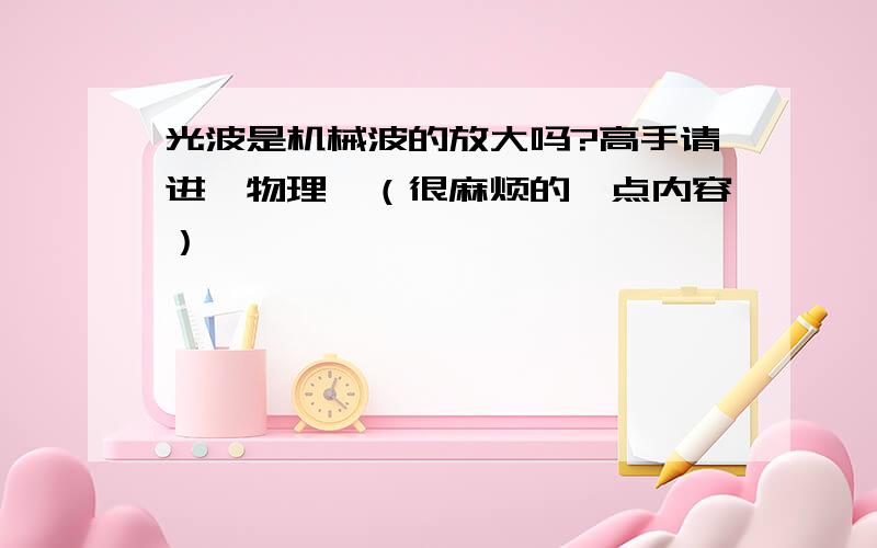 光波是机械波的放大吗?高手请进《物理》（很麻烦的一点内容）