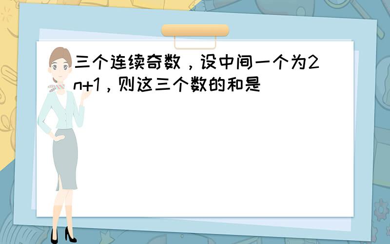 三个连续奇数，设中间一个为2n+1，则这三个数的和是（　　）