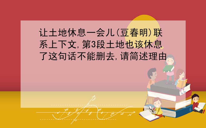 让土地休息一会儿(豆春明)联系上下文,第3段土地也该休息了这句话不能删去,请简述理由