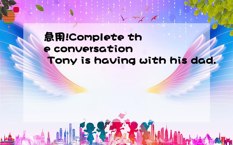 急用!Complete the conversation Tony is having with his dad.