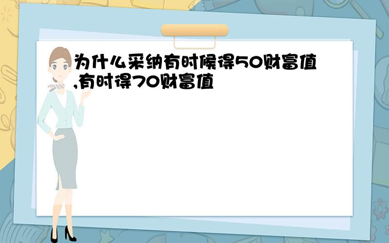 为什么采纳有时候得50财富值,有时得70财富值