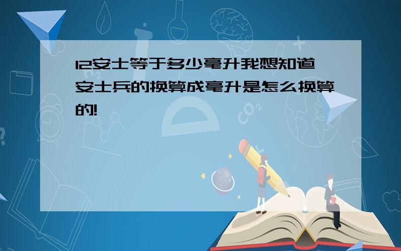 12安士等于多少毫升我想知道安士兵的换算成毫升是怎么换算的!