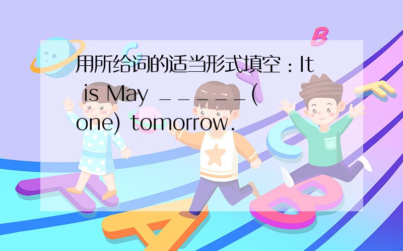 用所给词的适当形式填空：It is May _____(one) tomorrow.