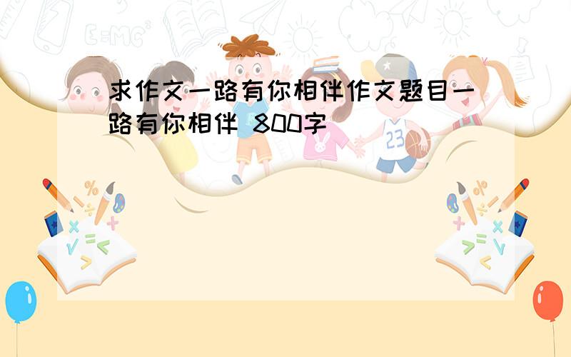 求作文一路有你相伴作文题目一路有你相伴 800字