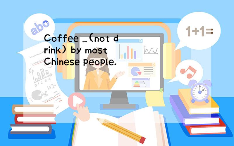 Coffee _(not drink) by most Chinese people.