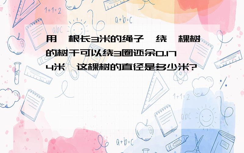 用一根长3米的绳子,绕一棵树的树干可以绕3圈还余0.174米,这棵树的直径是多少米?