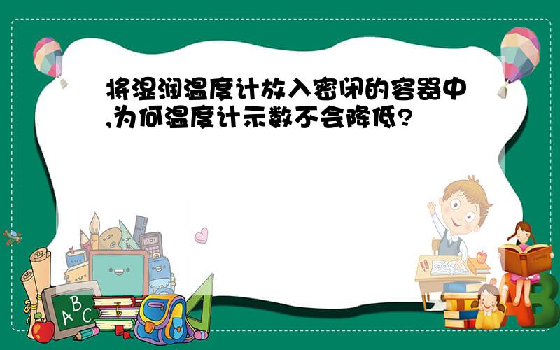 将湿润温度计放入密闭的容器中,为何温度计示数不会降低?