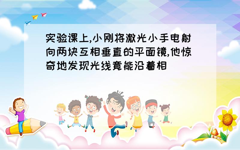 实验课上,小刚将激光小手电射向两块互相垂直的平面镜,他惊奇地发现光线竟能沿着相