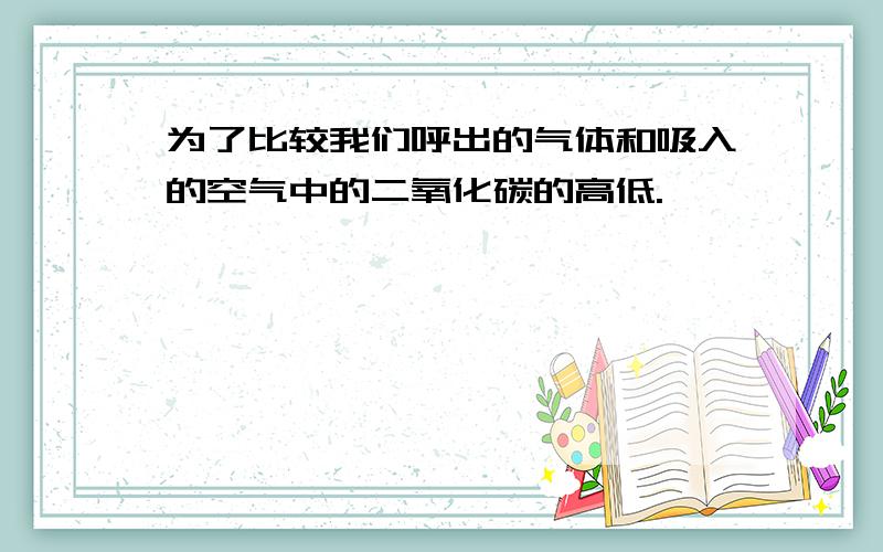 为了比较我们呼出的气体和吸入的空气中的二氧化碳的高低.