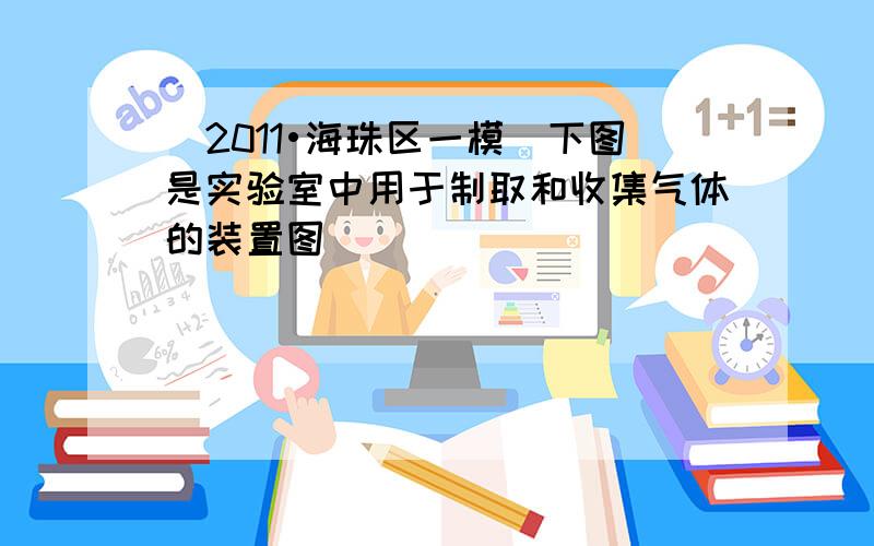 （2011•海珠区一模）下图是实验室中用于制取和收集气体的装置图．