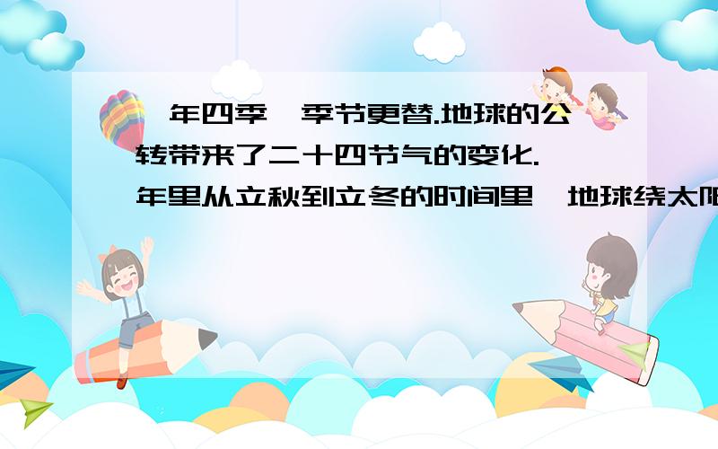 一年四季,季节更替.地球的公转带来了二十四节气的变化.一年里从立秋到立冬的时间里,地球绕太阳运转的 速度________