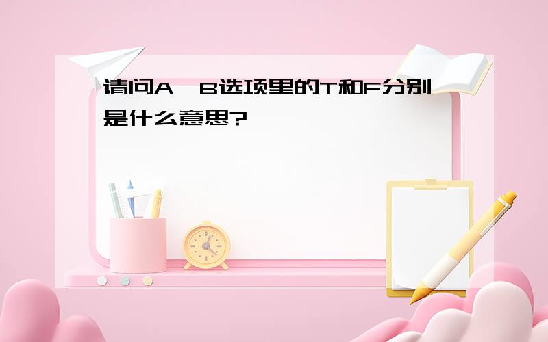 请问A,B选项里的T和F分别是什么意思?