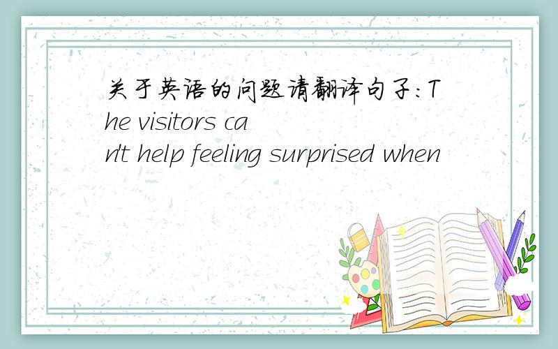 关于英语的问题请翻译句子：The visitors can't help feeling surprised when