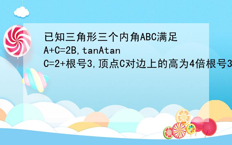 已知三角形三个内角ABC满足A+C=2B,tanAtanC=2+根号3,顶点C对边上的高为4倍根号3