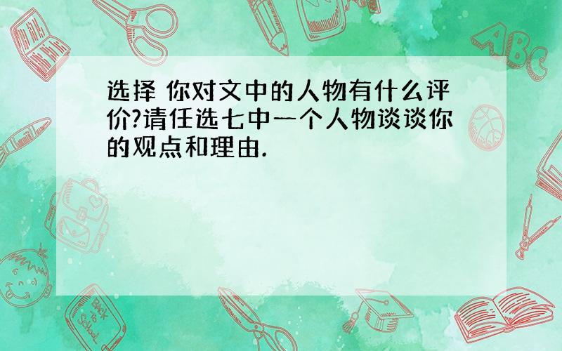 选择 你对文中的人物有什么评价?请任选七中一个人物谈谈你的观点和理由.