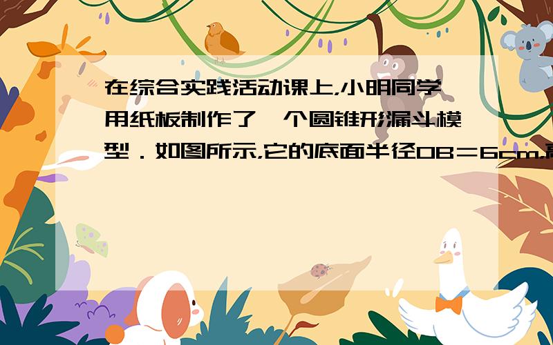 在综合实践活动课上，小明同学用纸板制作了一个圆锥形漏斗模型．如图所示，它的底面半径OB＝6cm，高OC＝8cm．则这个圆