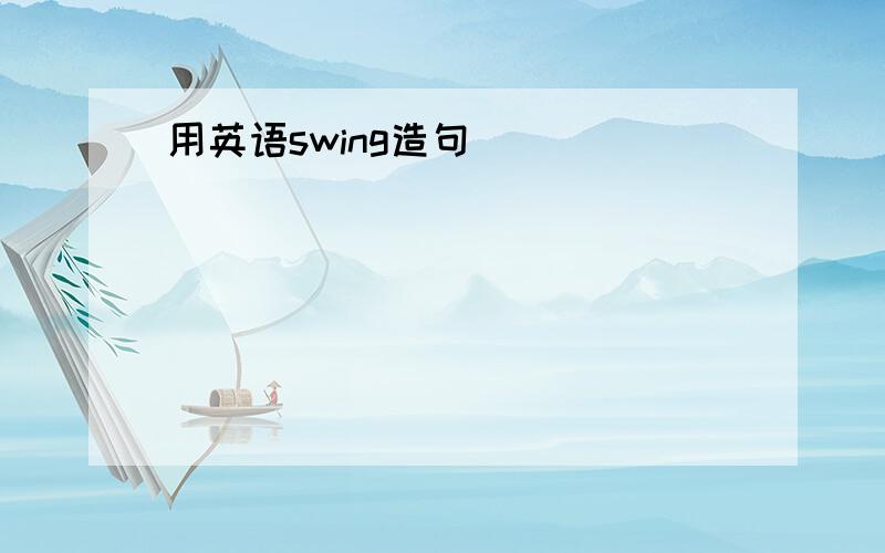 用英语swing造句