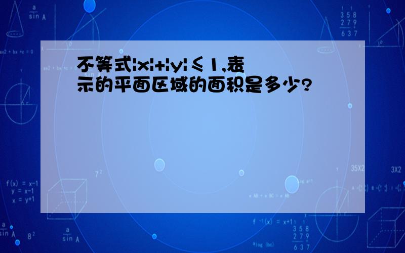 不等式|x|+|y|≤1,表示的平面区域的面积是多少?