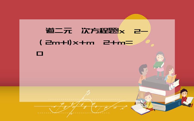 一道二元一次方程题!x^2-（2m+1)x+m^2+m=0