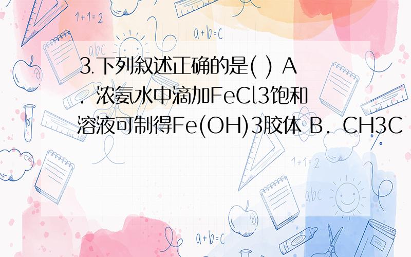 ⒊下列叙述正确的是( ) A．浓氨水中滴加FeCl3饱和溶液可制得Fe(OH)3胶体 B．CH3C