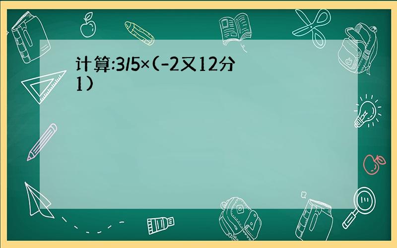 计算:3/5×(-2又12分1)