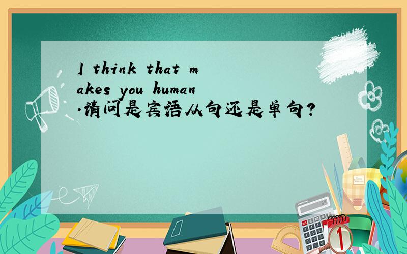 I think that makes you human.请问是宾语从句还是单句?