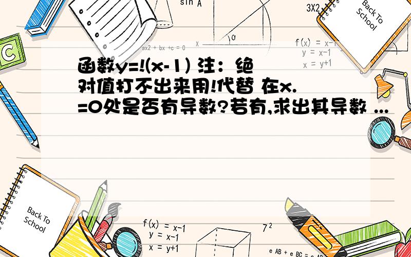 函数y=!(x-1) 注：绝对值打不出来用!代替 在x.=0处是否有导数?若有,求出其导数 ...