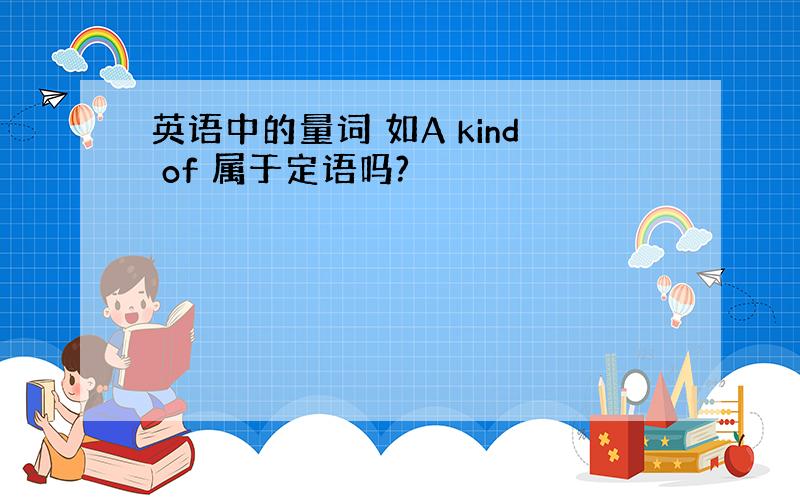 英语中的量词 如A kind of 属于定语吗?